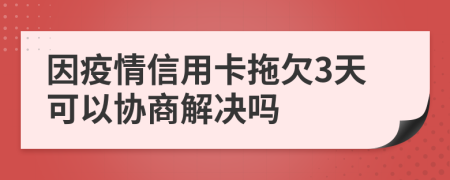 因疫情信用卡拖欠3天可以協(xié)商解決嗎