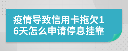 疫情導(dǎo)致信用卡拖欠16天怎么申請停息掛靠