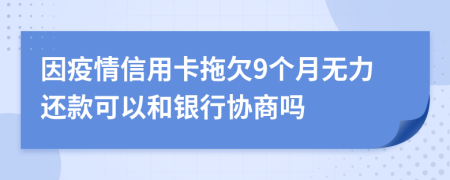 因疫情信用卡拖欠9個月無力還款可以和銀行協(xié)商嗎