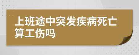上班途中突發(fā)疾病死亡算工傷嗎