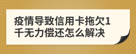 疫情導(dǎo)致信用卡拖欠1千無(wú)力償還怎么解決