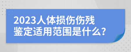 2023人體損傷傷殘鑒定適用范圍是什么？