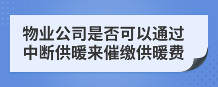物業(yè)公司是否可以通過中斷供暖來催繳供暖費