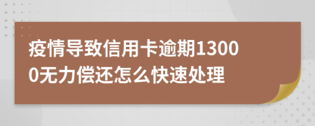 疫情導致信用卡逾期13000無力償還怎么快速處理