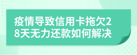 疫情導(dǎo)致信用卡拖欠28天無力還款如何解決
