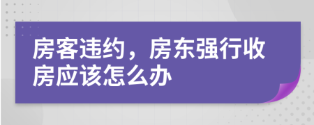 房客違約，房東強(qiáng)行收房應(yīng)該怎么辦