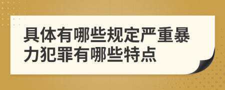 具體有哪些規(guī)定嚴(yán)重暴力犯罪有哪些特點(diǎn)