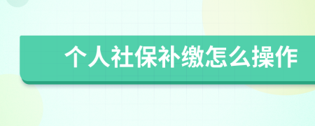 個人社保補(bǔ)繳怎么操作