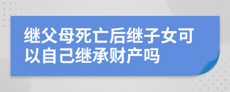 繼父母死亡后繼子女可以自己繼承財產(chǎn)嗎