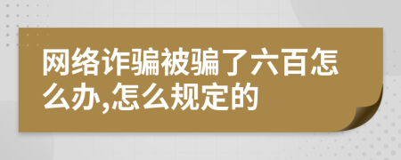 網(wǎng)絡(luò)詐騙被騙了六百怎么辦,怎么規(guī)定的