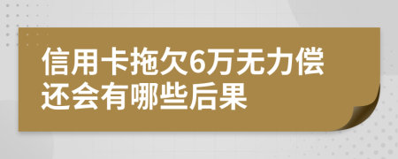 信用卡拖欠6萬無力償還會有哪些后果
