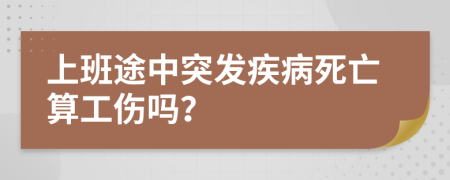 上班途中突發(fā)疾病死亡算工傷嗎?