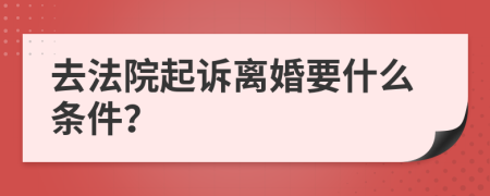 去法院起訴離婚要什么條件？