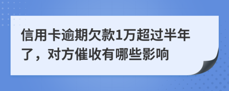 信用卡逾期欠款1萬(wàn)超過(guò)半年了，對(duì)方催收有哪些影響