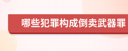哪些犯罪構(gòu)成倒賣武器罪