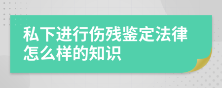 私下進(jìn)行傷殘鑒定法律怎么樣的知識(shí)