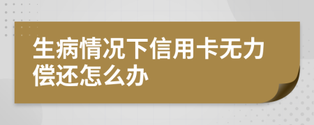 生病情況下信用卡無力償還怎么辦