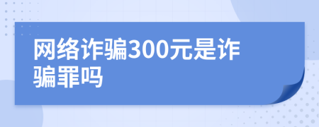 網(wǎng)絡(luò)詐騙300元是詐騙罪嗎