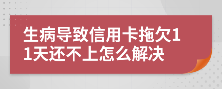 生病導致信用卡拖欠11天還不上怎么解決