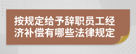 按規(guī)定給予辭職員工經(jīng)濟(jì)補(bǔ)償有哪些法律規(guī)定