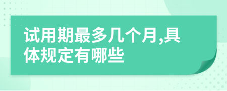 試用期最多幾個月,具體規(guī)定有哪些