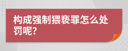 構(gòu)成強制猥褻罪怎么處罰呢？