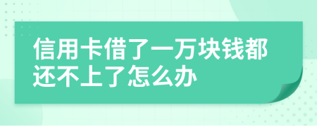 信用卡借了一萬塊錢都還不上了怎么辦