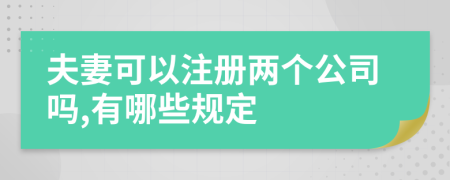 夫妻可以注冊(cè)兩個(gè)公司嗎,有哪些規(guī)定