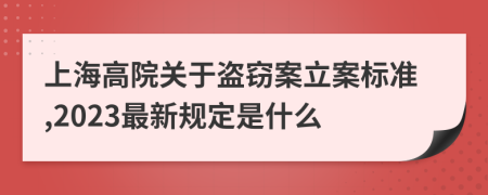 上海高院關于盜竊案立案標準,2023最新規(guī)定是什么