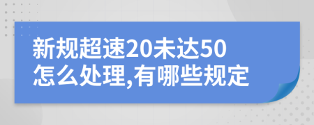 新規(guī)超速20未達(dá)50怎么處理,有哪些規(guī)定