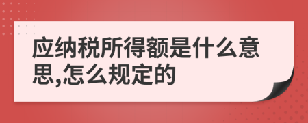 應(yīng)納稅所得額是什么意思,怎么規(guī)定的