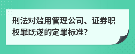 刑法對(duì)濫用管理公司、證券職權(quán)罪既遂的定罪標(biāo)準(zhǔn)?