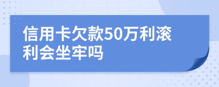 信用卡欠款50萬(wàn)利滾利會(huì)坐牢嗎