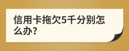 信用卡拖欠5千分別怎么辦？