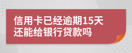 信用卡已經(jīng)逾期15天還能給銀行貸款嗎