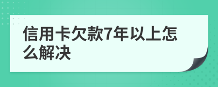信用卡欠款7年以上怎么解決