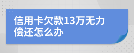 信用卡欠款13萬(wàn)無(wú)力償還怎么辦