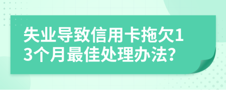 失業(yè)導(dǎo)致信用卡拖欠13個月最佳處理辦法？