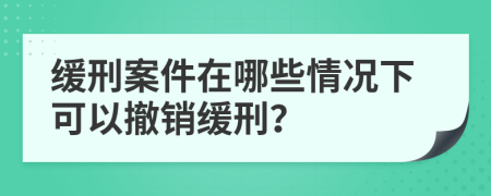 緩刑案件在哪些情況下可以撤銷緩刑？