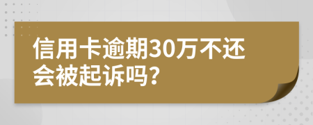 信用卡逾期30萬不還會被起訴嗎？