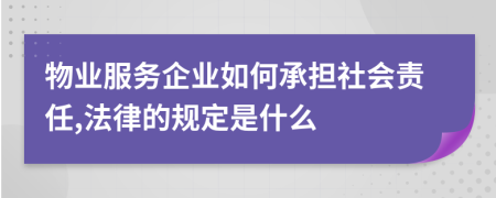 物業(yè)服務(wù)企業(yè)如何承擔(dān)社會(huì)責(zé)任,法律的規(guī)定是什么