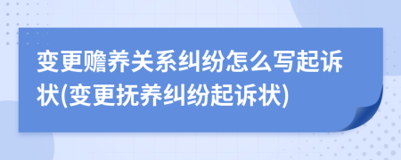 變更贍養(yǎng)關系糾紛怎么寫起訴狀(變更撫養(yǎng)糾紛起訴狀)