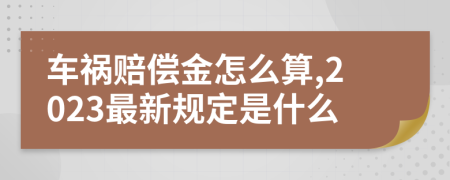車禍賠償金怎么算,2023最新規(guī)定是什么