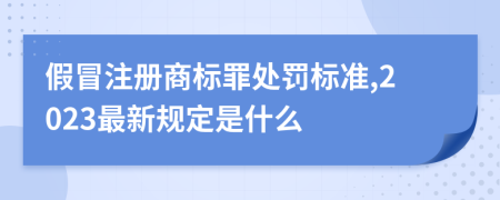 假冒注冊(cè)商標(biāo)罪處罰標(biāo)準(zhǔn),2023最新規(guī)定是什么