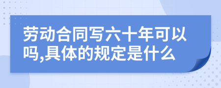 勞動(dòng)合同寫六十年可以嗎,具體的規(guī)定是什么