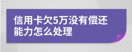 信用卡欠5萬(wàn)沒(méi)有償還能力怎么處理