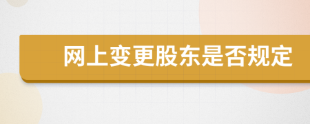 網(wǎng)上變更股東是否規(guī)定