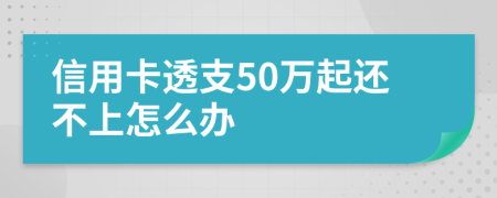 信用卡透支50萬起還不上怎么辦