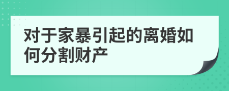 對(duì)于家暴引起的離婚如何分割財(cái)產(chǎn)