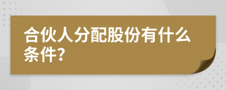 合伙人分配股份有什么條件？